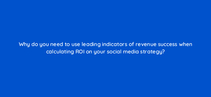 why do you need to use leading indicators of revenue success when calculating roi on your social media strategy 5483