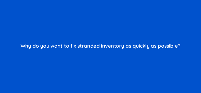 why do you want to fix stranded inventory as quickly as possible 46375