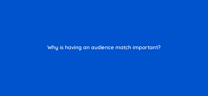 why is having an audience match important 9040