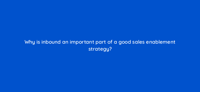 why is inbound an important part of a good sales enablement strategy 5172
