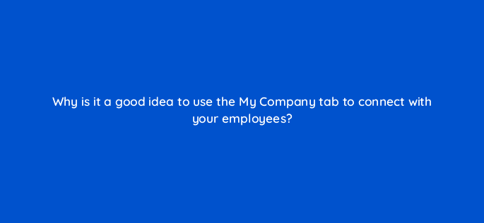 why is it a good idea to use the my company tab to connect with your employees 123575