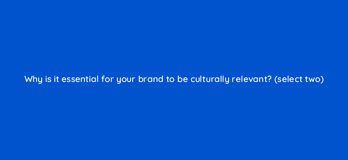 why is it essential for your brand to be culturally relevant select two 82083