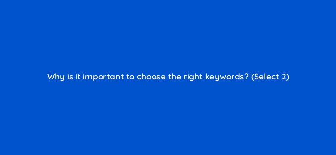 why is it important to choose the right keywords select 2 18588