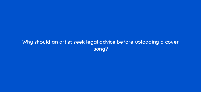 why should an artist seek legal advice before uploading a cover song 13893