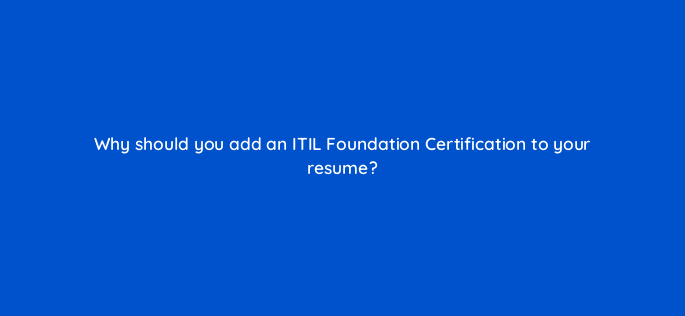 why should you add an itil foundation certification to your resume 119886
