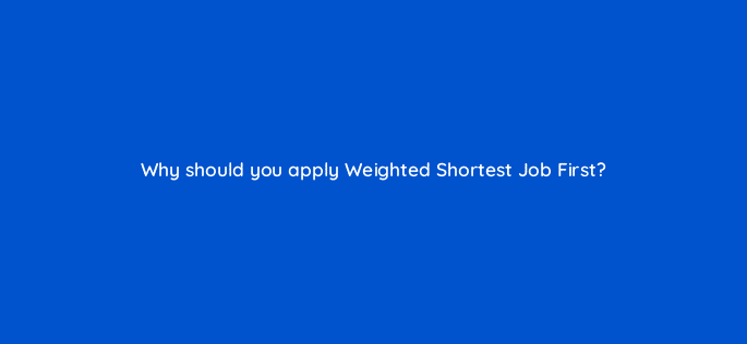 why should you apply weighted shortest job first 76581