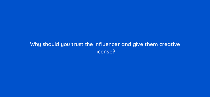 why should you trust the influencer and give them creative license 5423