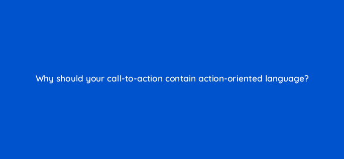 why should your call to action contain action oriented language 5640