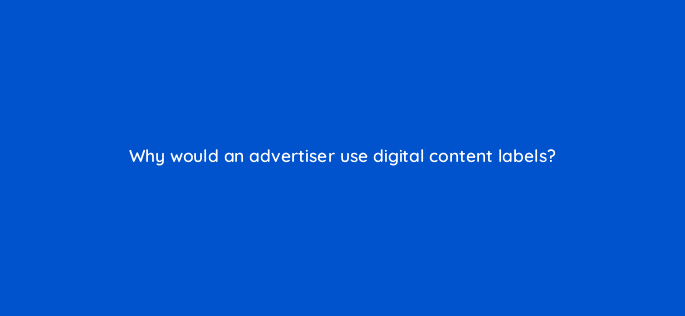 why would an advertiser use digital content labels 15538