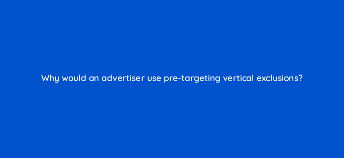 why would an advertiser use pre targeting vertical