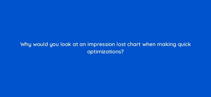 why would you look at an impression lost chart when making quick optimizations 15515