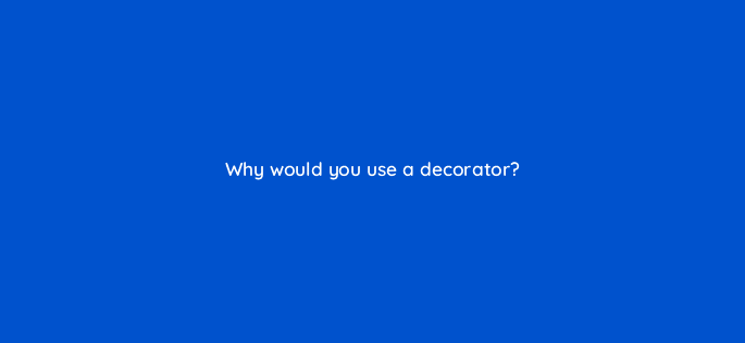 why would you use a decorator 48921