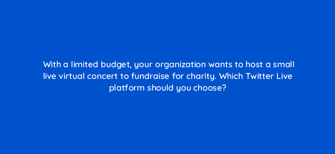 with a limited budget your organization wants to host a small live virtual concert to fundraise for charity which twitter live platform should you choose 115208