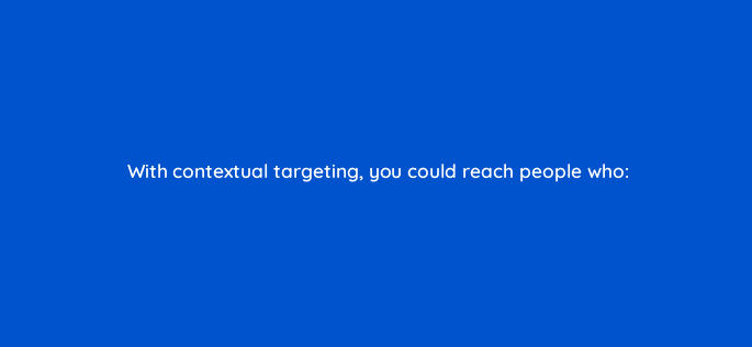 with contextual targeting you could reach people who 33718
