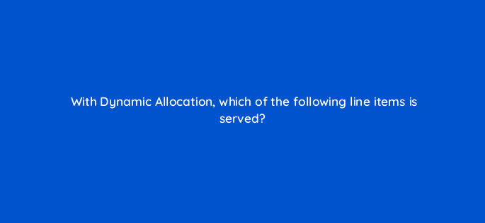 with dynamic allocation which of the following line items is served 15361