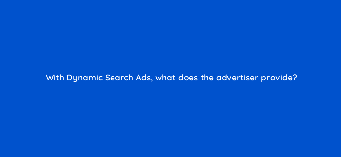 with dynamic search ads what does the advertiser provide 21467