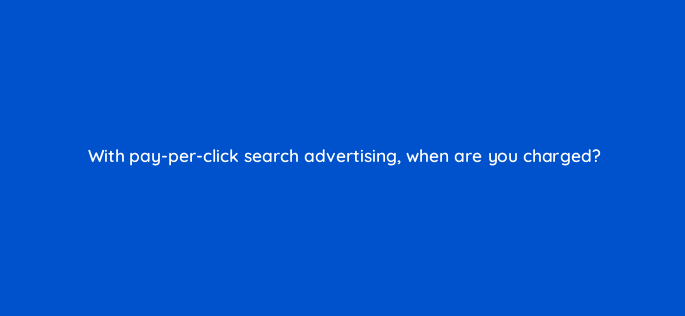 with pay per click search advertising when are you charged 2960