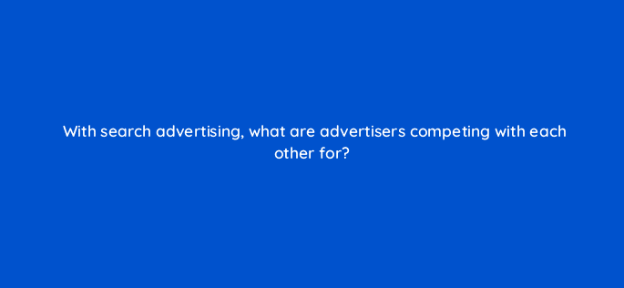 with search advertising what are advertisers competing with each other for 9394