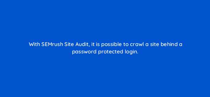 with semrush site audit it is possible to crawl a site behind a password protected login 18041