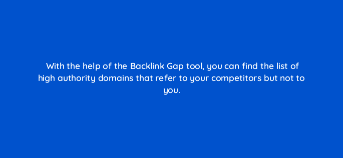 with the help of the backlink gap tool you can find the list of high authority domains that refer to your competitors but not to you 18086