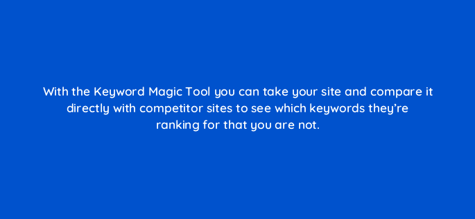 with the keyword magic tool you can take your site and compare it directly with competitor sites to see which keywords theyre ranking for that you are not 116890