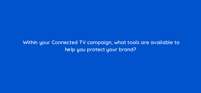 within your connected tv campaign what tools are available to help you protect your brand 67659