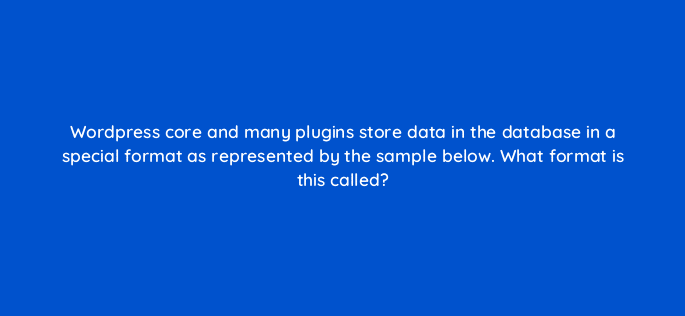 wordpress core and many plugins store data in the database in a special format as represented by the sample below what format is this called 83821