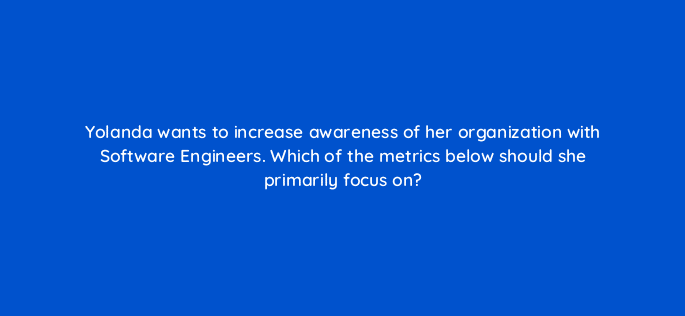 yolanda wants to increase awareness of her organization with software engineers which of the metrics below should she primarily focus on 123618