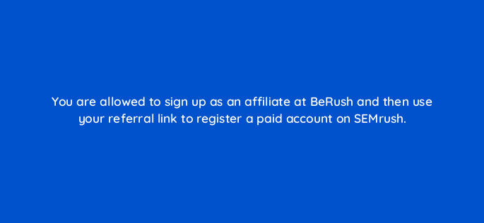 you are allowed to sign up as an affiliate at berush and then use your referral link to register a paid account on semrush 571