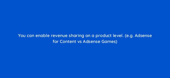 you can enable revenue sharing on a product level e g adsense for content vs adsense games 15383