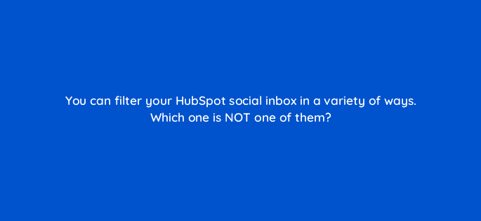you can filter your hubspot social inbox in a variety of ways which one is not one of them 5655