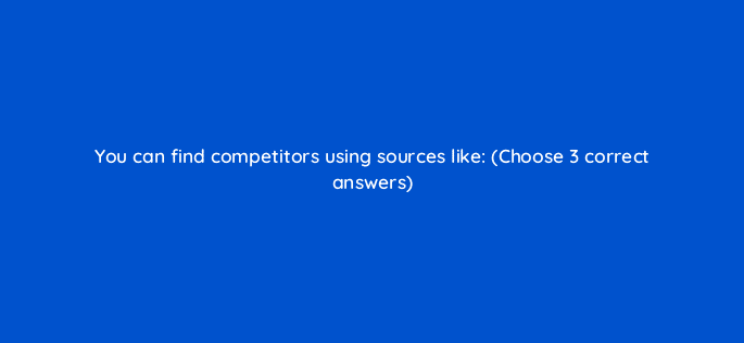 you can find competitors using sources like choose 3 correct answers 125593