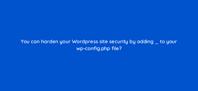 you can harden your wordpress site security by adding to your wp config php file 83824