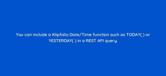 you can include a klipfolio date time function such as today or yesterday in a rest api query 12725