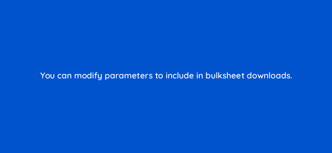 you can modify parameters to include in bulksheet downloads 94629