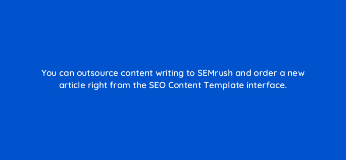you can outsource content writing to semrush and order a new article right from the seo content template interface 34953