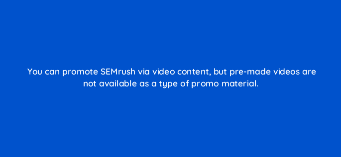 you can promote semrush via video content but pre made videos are not available as a type of promo material 543