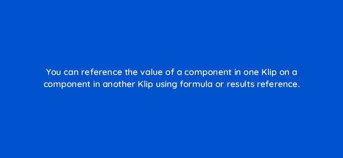 you can reference the value of a component in one klip on a component in another klip using formula or results reference 12649