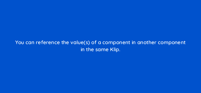 you can reference the values of a component in another component in the same klip 12728