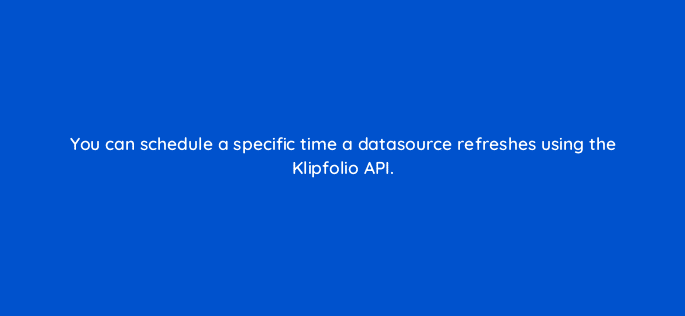 you can schedule a specific time a datasource refreshes using the klipfolio api 12745