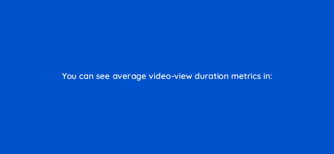 you can see average video view duration metrics in 2482