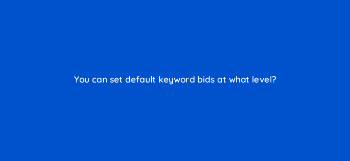 you can set default keyword bids at what level 2986