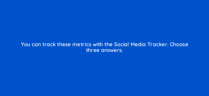 you can track these metrics with the social media tracker choose three answers 717
