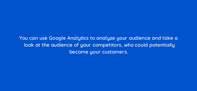 you can use google analytics to analyze your audience and take a look at the audience of your competitors who could potentially become your customers 110105