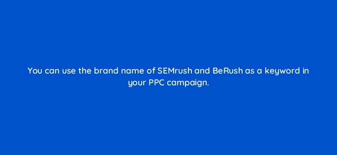 you can use the brand name of semrush and berush as a keyword in your ppc campaign 544