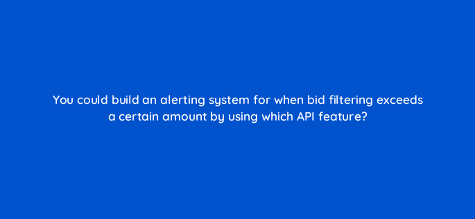 you could build an alerting system for when bid filtering exceeds a certain amount by using which api feature 15452