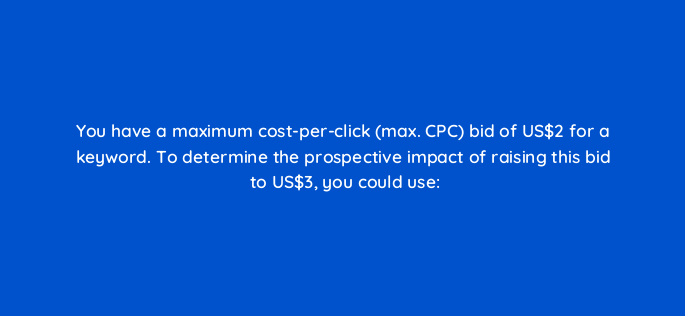 you have a maximum cost per click max cpc bid of us2 for a keyword to determine the prospective impact of raising this bid to us3 you could use 1974