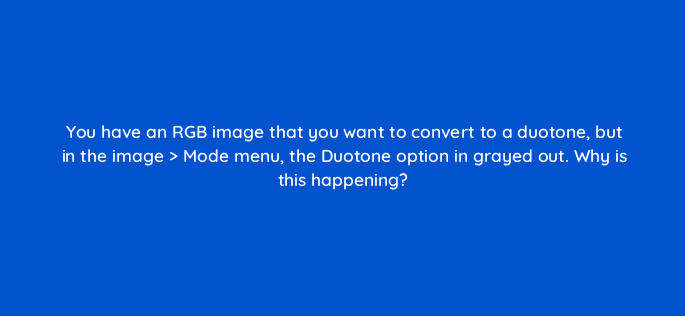 you have an rgb image that you want to convert to a duotone but in the image mode menu the duotone option in grayed out why is this happening 47957