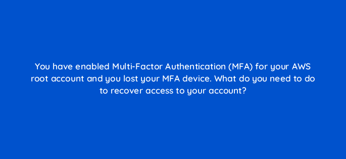 you have enabled multi factor authentication mfa for your aws root account and you lost your mfa device what do you need to do to recover access to your account 76748