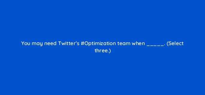 you may need twitters optimization team when select three 22509